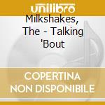 Milkshakes, The - Talking 'Bout cd musicale di Milkshakes, The