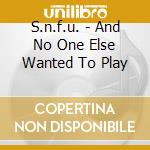 S.n.f.u. - And No One Else Wanted To Play cd