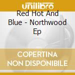 Red Hot And Blue - Northwood Ep cd musicale di Red Hot And Blue