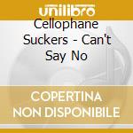 Cellophane Suckers - Can't Say No cd
