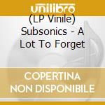 (LP Vinile) Subsonics - A Lot To Forget lp vinile di Spits