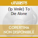 (lp Vinile) To Die Alone cd