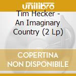 Tim Hecker - An Imaginary Country (2 Lp) cd