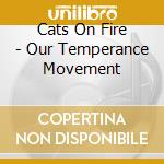 Cats On Fire - Our Temperance Movement cd musicale di Cats On Fire
