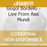 Gogol Bordello - Live From Axis Mundi cd musicale di Gogol Bordello