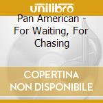 Pan American - For Waiting, For Chasing cd musicale di Pan American