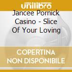Jancee Pornick Casino - Slice Of Your Loving cd musicale di Jancee Pornick Casino