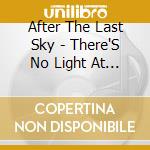 After The Last Sky - There'S No Light At The End Of ... cd musicale di After The Last Sky