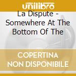 La Dispute - Somewhere At The Bottom Of The cd