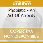Phobiatic - An Act Of Atrocity cd