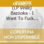 (LP Vinile) Bazooka - I Want To Fuck All The Girls In My School (7