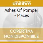 Ashes Of Pompeii - Places cd musicale di Ashes Of Pompeii