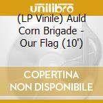 (LP Vinile) Auld Corn Brigade - Our Flag (10') vinile