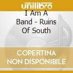 I Am A Band - Ruins Of South cd