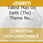 Tallest Man On Earth (The) - Theres No Leaving Now-Handsignie cd musicale di Tallest Man On Earth (The)