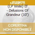 (LP Vinile) Ef - Delusions Of Grandeur (10') vinile