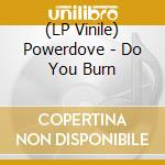(LP Vinile) Powerdove - Do You Burn vinile