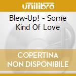 Blew-Up! - Some Kind Of Love cd musicale di Blew