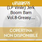 (LP Vinile) Jerk Boom Bam Vol.8-Greasy Rhythm & Soul Party / Various vinile