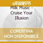 Milk Music - Cruise Your Illusion cd musicale di Milk Music