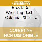 Rock'N'Roll Wrestling Bash - Cologne 2012 - Deluxe (Cd+Dvd) cd musicale di Rock'N'Roll Wrestling Bash