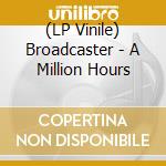 (LP Vinile) Broadcaster - A Million Hours lp vinile di Broadcaster