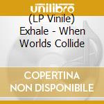 (LP Vinile) Exhale - When Worlds Collide lp vinile di Exhale