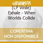 (LP Vinile) Exhale - When Worlds Collide vinile