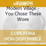 Modern Village - You Chose These Woes cd musicale di Modern Village
