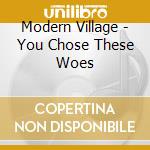 Modern Village - You Chose These Woes cd