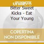 Bitter Sweet Kicks - Eat Your Young cd musicale di Bitter Sweet Kicks