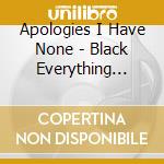 Apologies I Have None - Black Everything (12