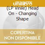 (LP Vinile) Head On - Changing Shape vinile