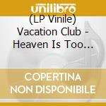 (LP Vinile) Vacation Club - Heaven Is Too High lp vinile di Vacation Club