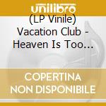 (LP Vinile) Vacation Club - Heaven Is Too High vinile
