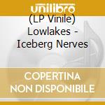 (LP Vinile) Lowlakes - Iceberg Nerves lp vinile di Lowlakes