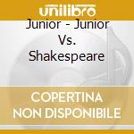 Junior - Junior Vs. Shakespeare cd musicale di Junior