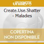 Create.Use.Shatter - Maladies cd