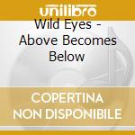 Wild Eyes - Above Becomes Below cd musicale di Wild Eyes
