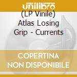 (LP Vinile) Atlas Losing Grip - Currents vinile