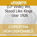 (LP Vinile) We Stood Like Kings - Ussr 1926 vinile