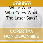 White Wine - Who Cares What The Laser Says?