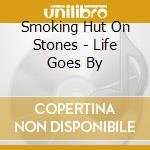 Smoking Hut On Stones - Life Goes By cd musicale di Smoking Hut On Stones