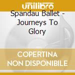 Spandau Ballet - Journeys To Glory cd musicale di Spandau Ballet