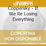 Coppersky - If We Re Losing Everything cd musicale di Coppersky