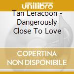 Tan Leracoon - Dangerously Close To Love