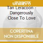 Tan Leracoon - Dangerously Close To Love cd