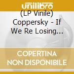 (LP Vinile) Coppersky - If We Re Losing Everything (Yellow Vinyl) lp vinile di Coppersky