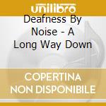 Deafness By Noise - A Long Way Down cd
