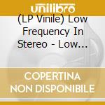 (LP Vinile) Low Frequency In Stereo - Low Frequency In Stereo